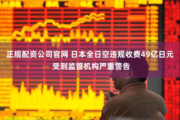 正规配资公司官网 日本全日空违规收费49亿日元 受到监管机构严重警告