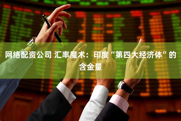 网络配资公司 汇率魔术：印度“第四大经济体”的含金量