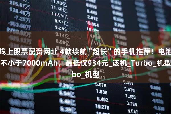 线上股票配资网址 4款续航“超长”的手机推荐！电池不小于7000mAh，最低仅934元_该机_Turbo_机型