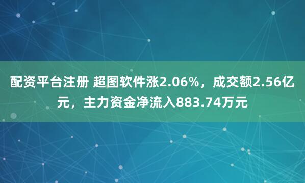 配资平台注册 超图软件涨2.06%,成交额2.56亿元,主力资金净流入883.74万元