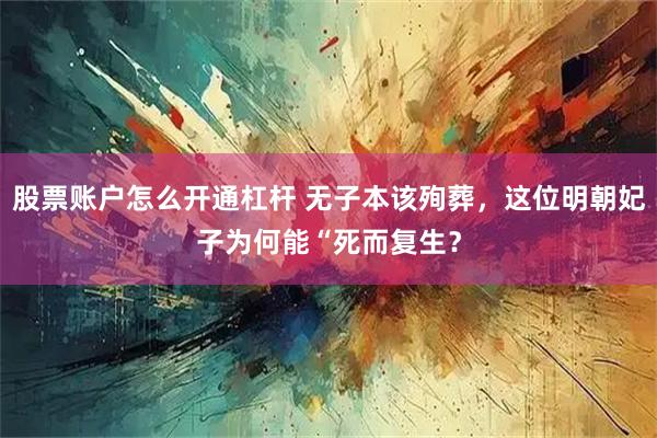 股票账户怎么开通杠杆 无子本该殉葬，这位明朝妃子为何能“死而复生？