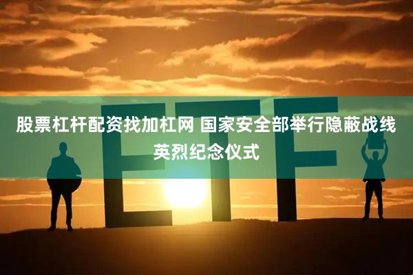 股票杠杆配资找加杠网 国家安全部举行隐蔽战线英烈纪念仪式